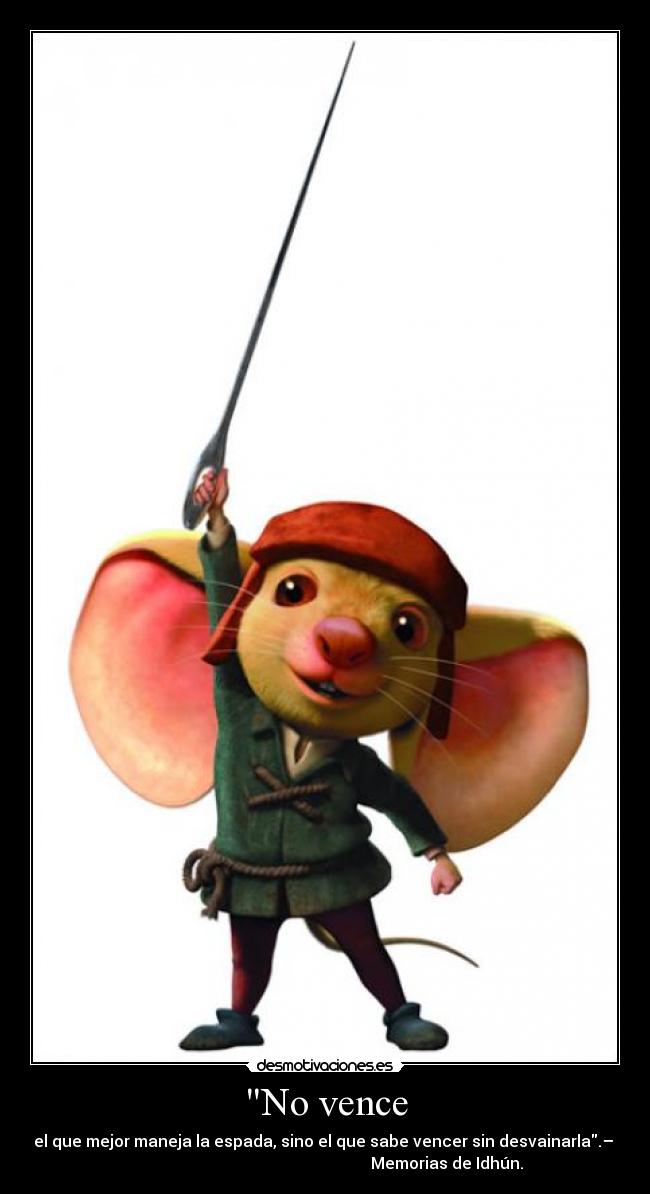 No vence - el que mejor maneja la espada, sino el que sabe vencer sin desvainarla.–
Memorias de Idhún.