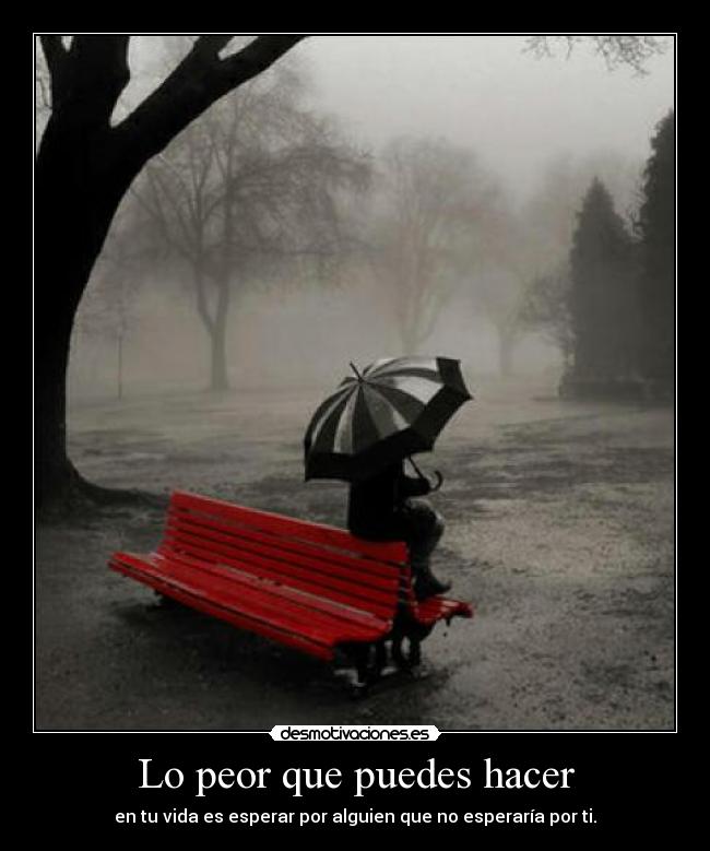 Lo peor que puedes hacer - en tu vida es esperar por alguien que no esperaría por ti.