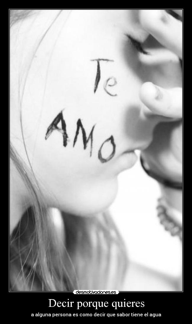 Decir porque quieres - a alguna persona es como decir que sabor tiene el agua