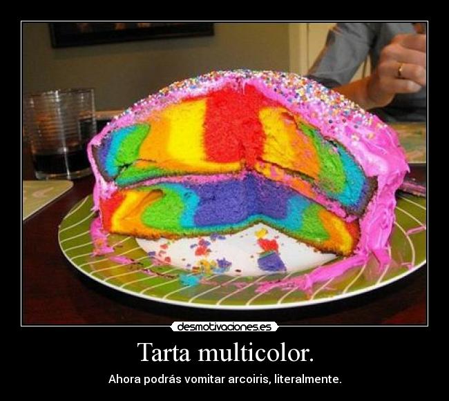 Tarta multicolor. - Ahora podrás vomitar arcoiris, literalmente.