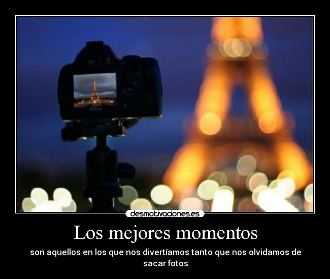 Los mejores momentos - son aquellos en los que nos divertíamos tanto que nos olvidamos de sacar fotos