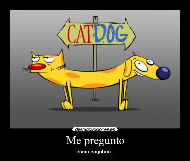 Me pregunto - cómo cagaban...