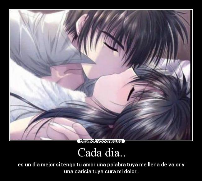 Cada dia.. - es un dia mejor si tengo tu amor una palabra tuya me llena de valor y
una caricia tuya cura mi dolor..