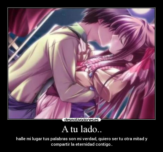 A tu lado.. - halle mi lugar tus palabras son mi verdad, quiero ser tu otra mitad y
compartir la eternidad contigo..♥