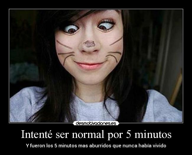 Intenté ser normal por 5 minutos - Y fueron los 5 minutos mas aburridos que nunca había vivido