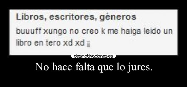 No hace falta que lo jures. -