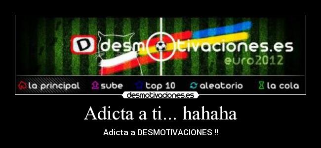 Adicta a ti... hahaha -