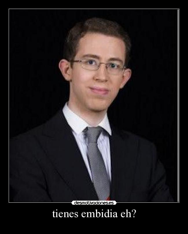 tienes embidia eh? -