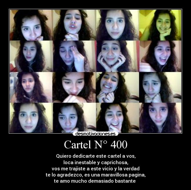 Cartel N° 400 - Quiero dedicarte este cartel a vos,
loca inestable y caprichosa,
vos me trajiste a este vicio y la verdad
te lo agradezco, es una maravillosa pagina,
te amo mucho demasiado bastante