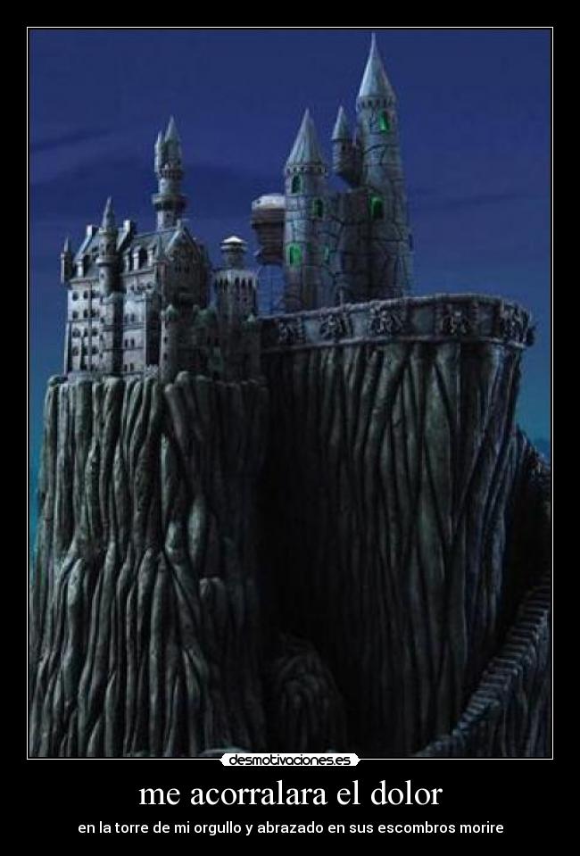 me acorralara el dolor - en la torre de mi orgullo y abrazado en sus escombros morire