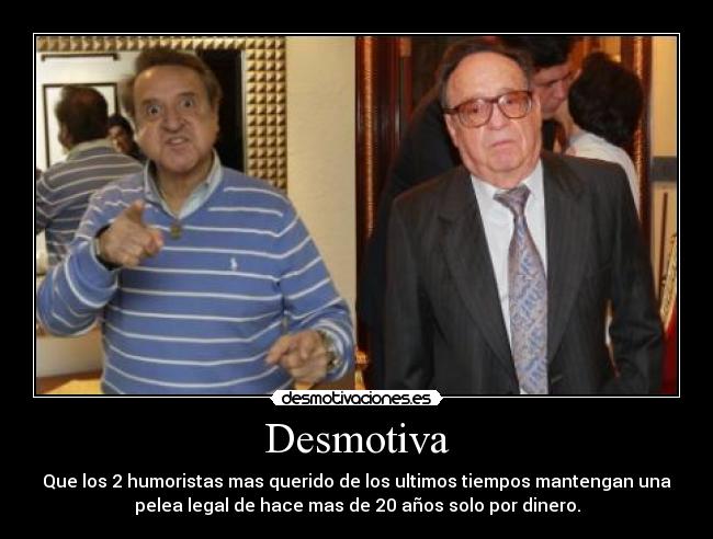 Desmotiva - Que los 2 humoristas mas querido de los ultimos tiempos mantengan una
pelea legal de hace mas de 20 años solo por dinero.