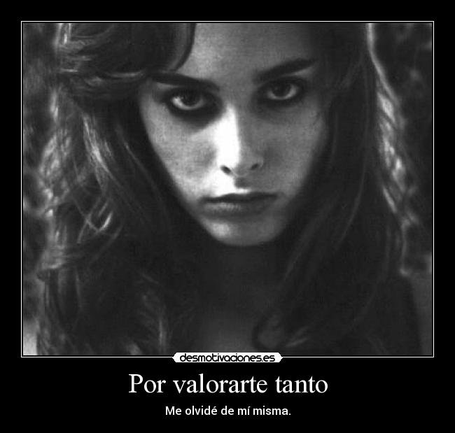 Por valorarte tanto - Me olvidé de mí misma.