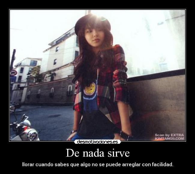 De nada sirve - llorar cuando sabes que algo no se puede arreglar con facilidad.