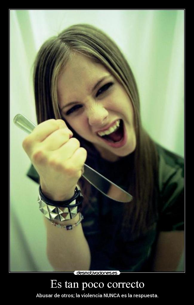 Es tan poco correcto - Abusar de otros; la violencia NUNCA es la respuesta.