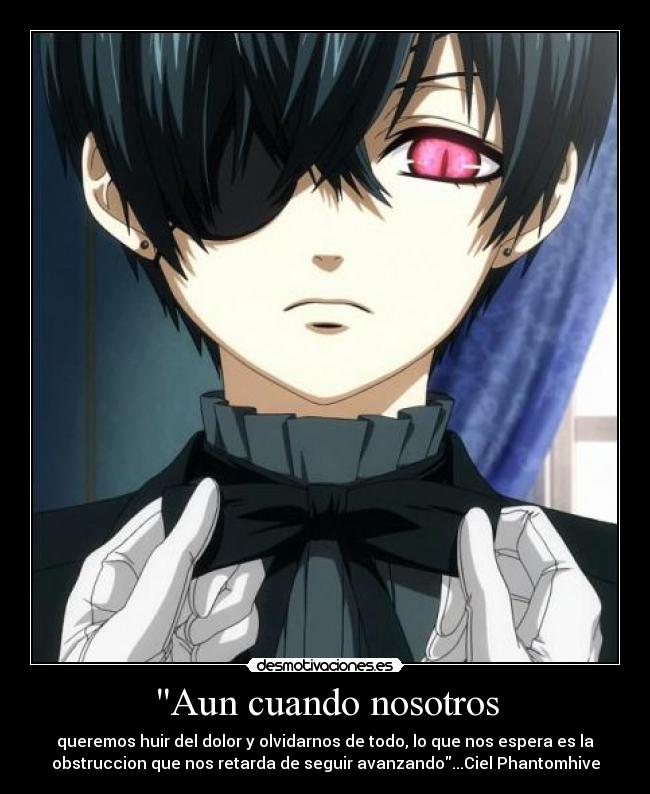 Aun cuando nosotros - queremos huir del dolor y olvidarnos de todo, lo que nos espera es la
obstruccion que nos retarda de seguir avanzando...Ciel Phantomhive