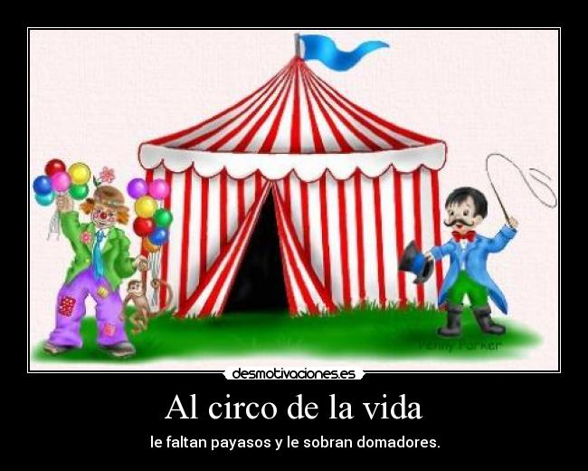 Al circo de la vida - le faltan payasos y le sobran domadores.