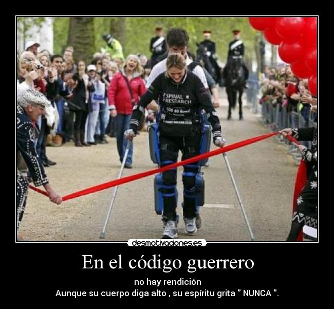 En el código guerrero - no hay rendición
Aunque su cuerpo diga alto , su espíritu grita NUNCA .