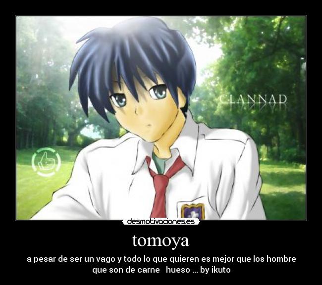 tomoya - a pesar de ser un vago y todo lo que quieren es mejor que los hombre
que son de carne hueso ... by ikuto