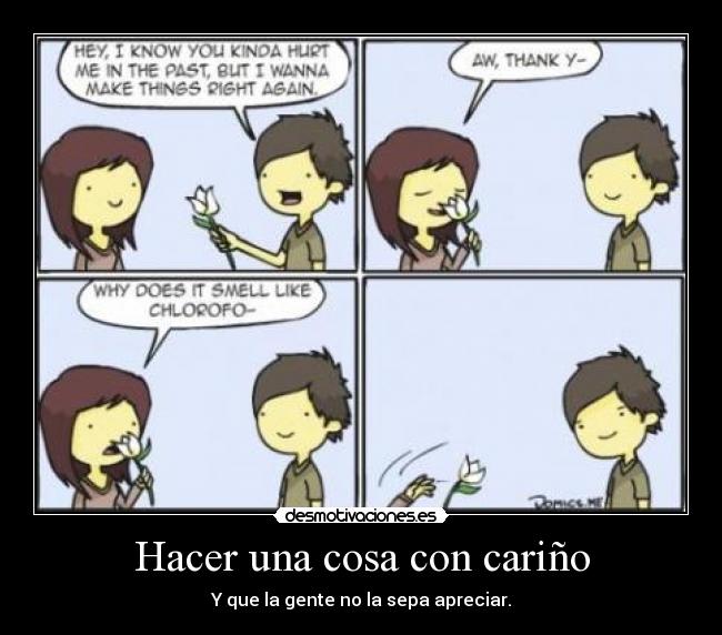 Hacer una cosa con cariño - Y que la gente no la sepa apreciar.
