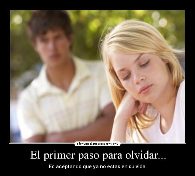 El primer paso para olvidar... - Es aceptando que ya no estas en su vida.