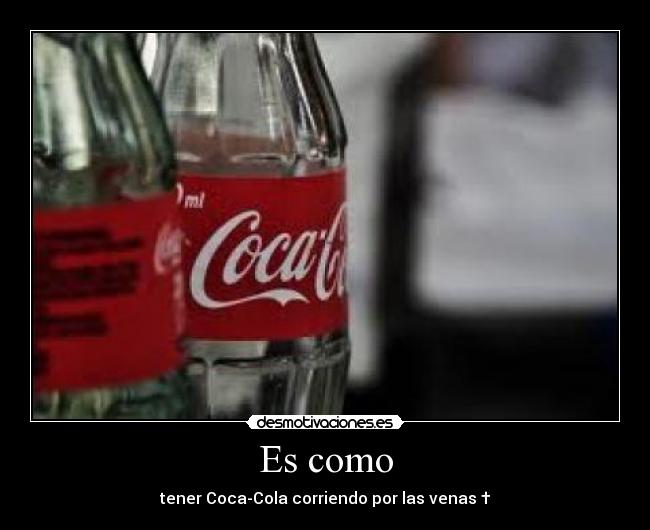 Es como - tener Coca-Cola corriendo por las venas †