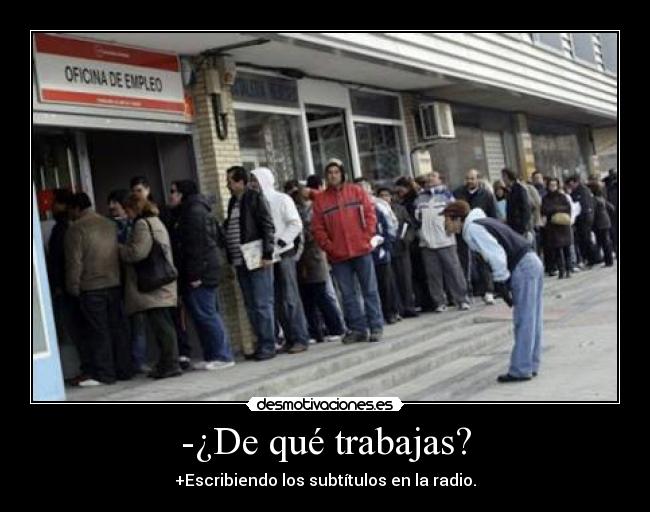 -¿De qué trabajas? - +Escribiendo los subtítulos en la radio.