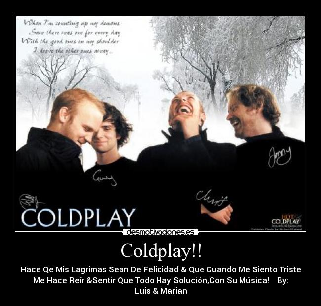 Coldplay!! - Hace Qe Mis Lagrimas Sean De Felicidad & Que Cuando Me Siento Triste
Me Hace Reír &Sentir Que Todo Hay Solución,Con Su Música!  ♥ By:
Luis & Marian