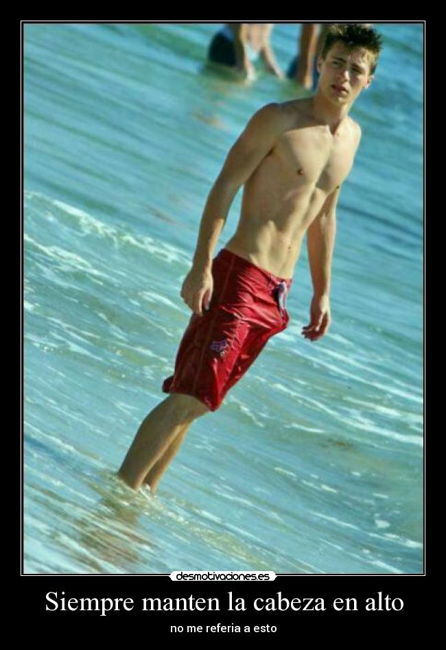Siempre manten la cabeza en alto - no me referia a esto