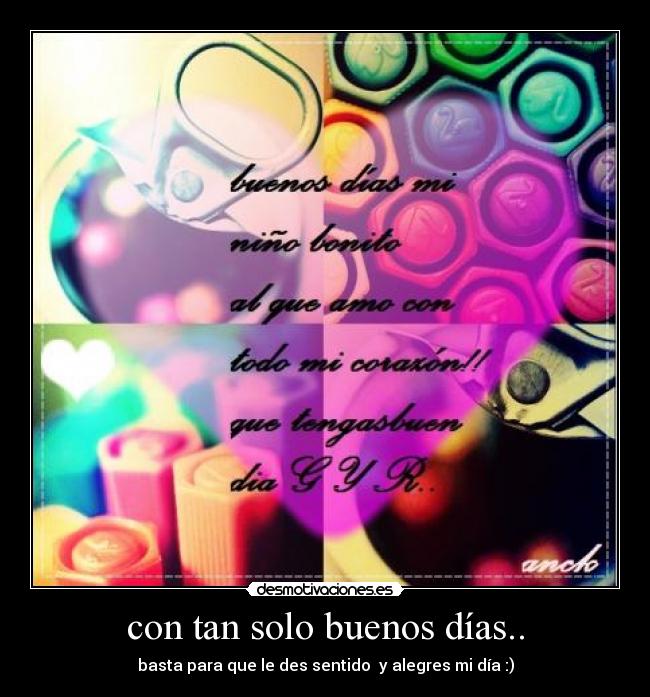 con tan solo buenos días.. - basta para que le des sentido  y alegres mi día :)