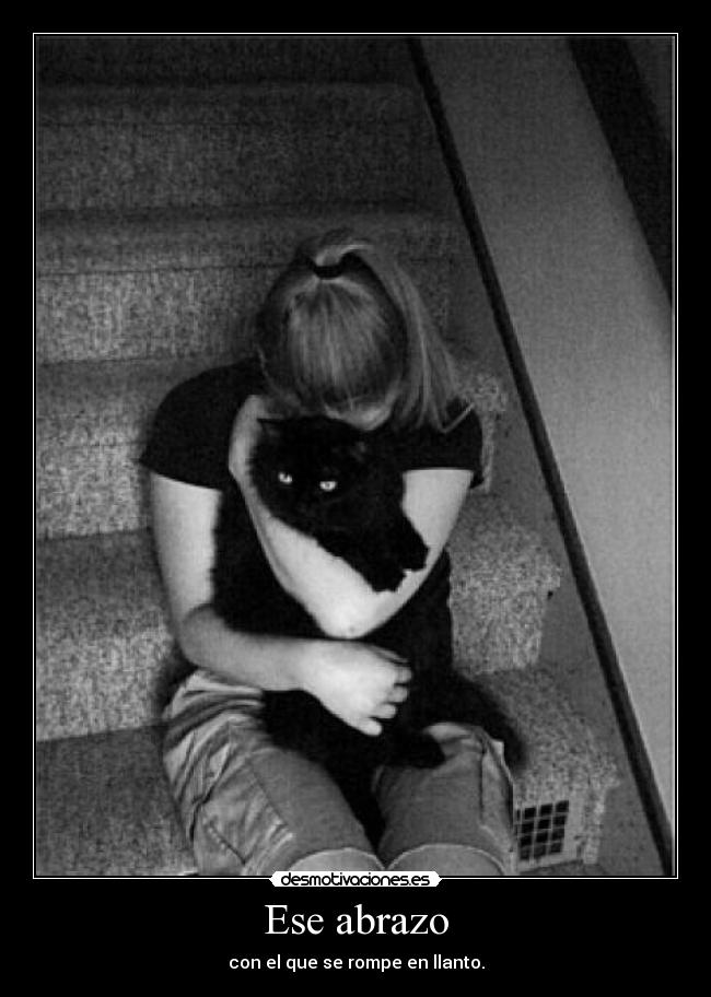 Ese abrazo - con el que se rompe en llanto.