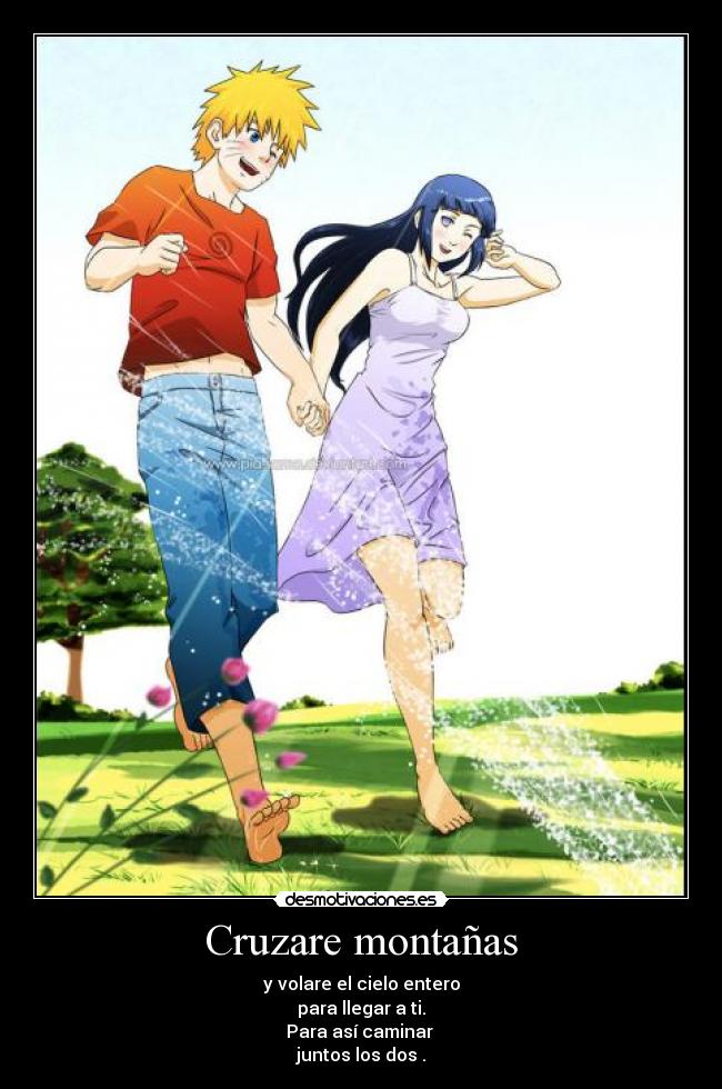 Cruzare montañas - y volare el cielo entero
para llegar a ti.
Para así caminar 
juntos los dos .
