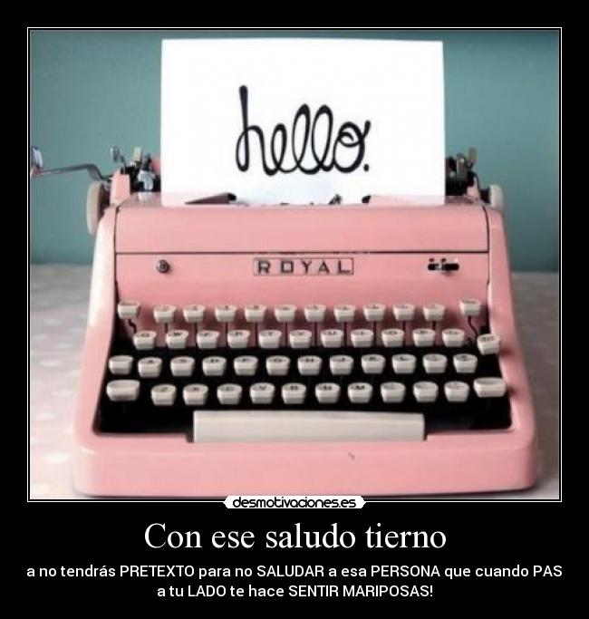 Con ese saludo tierno - Ya no tendrás PRETEXTO para no SALUDAR a esa PERSONA que cuando PASA
a tu LADO te hace SENTIR MARIPOSAS!♥