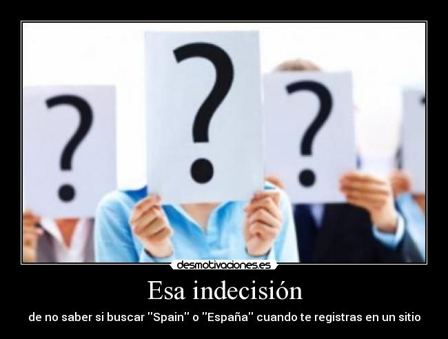 Esa indecisión - de no saber si buscar Spain o España cuando te registras en un sitio