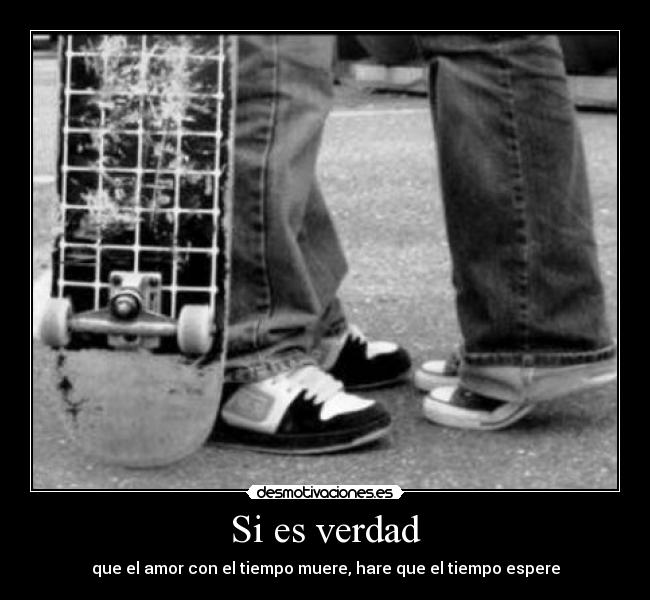 Si es verdad - que el amor con el tiempo muere, hare que el tiempo espere
