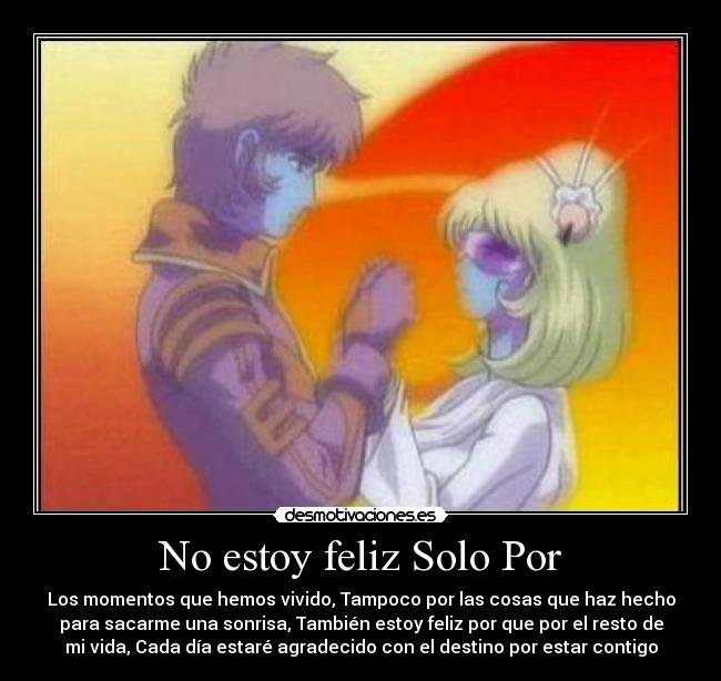 No estoy feliz Solo Por - Los momentos que hemos vivido, Tampoco por las cosas que haz hecho
para sacarme una sonrisa, También estoy feliz por que por el resto de
mi vida, Cada día estaré agradecido con el destino por estar contigo