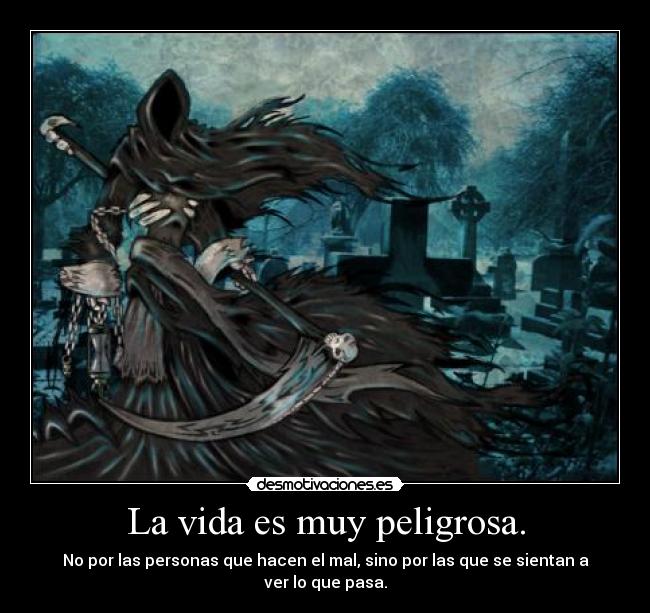 La vida es muy peligrosa. - 