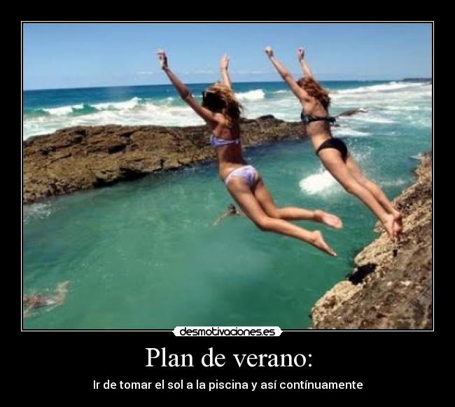 Plan de verano: - Ir de tomar el sol a la piscina y así contínuamente