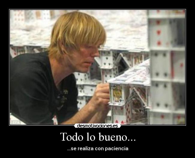 Todo lo bueno... - ...se realiza con paciencia