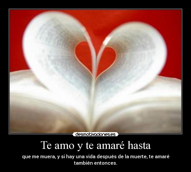 Te amo y te amaré hasta - que me muera, y si hay una vida después de la muerte, te amaré también entonces.