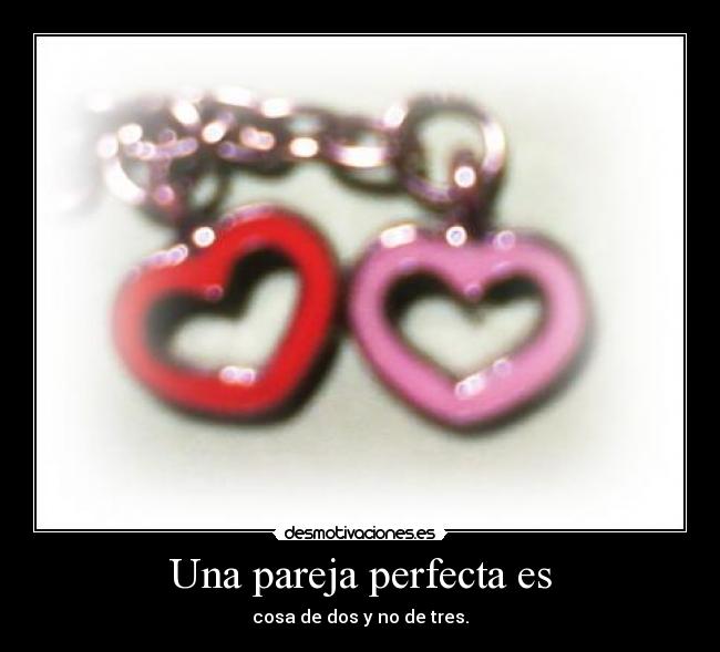Una pareja perfecta es - cosa de dos y no de tres.