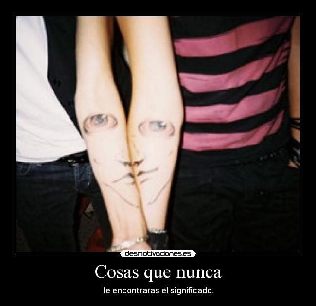 Cosas que nunca - le encontraras el significado.