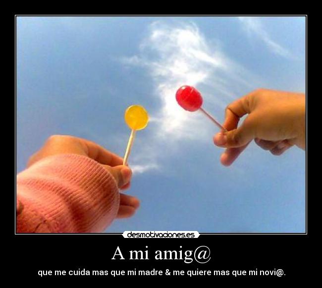 A mi amig@ - que me cuida mas que mi madre & me quiere mas que mi novi@.