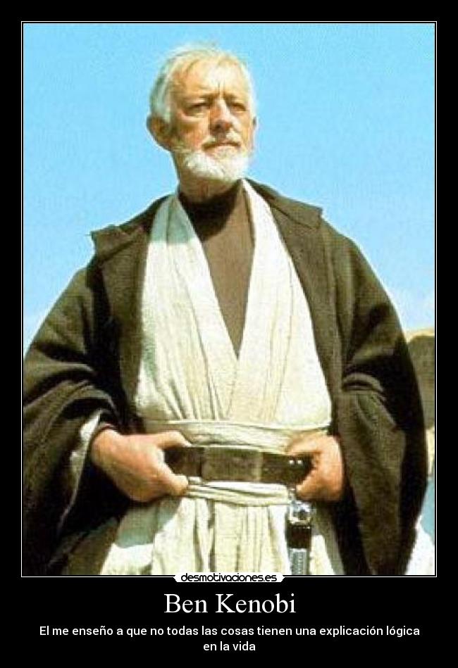 Ben Kenobi - El me enseño a que no todas las cosas tienen una explicación lógica en la vida