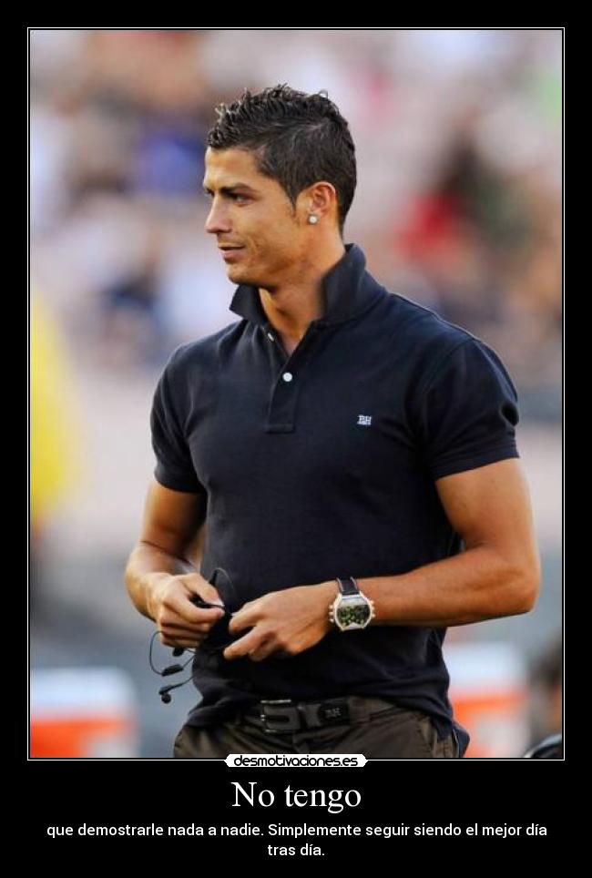 No tengo - que demostrarle nada a nadie. Simplemente seguir siendo el mejor día tras día.