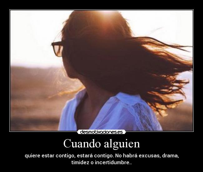 Cuando alguien - quiere estar contigo, estará contigo. No habrá excusas, drama,
timidez o incertidumbre..