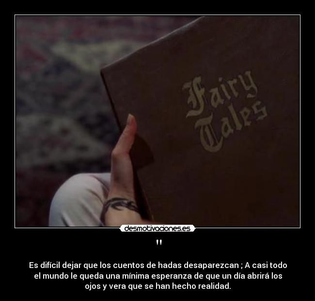  - Es difícil dejar que los cuentos de hadas desaparezcan ; A casi todo
el mundo le queda una mínima esperanza de que un día abrirá los
ojos y vera que se han hecho realidad.