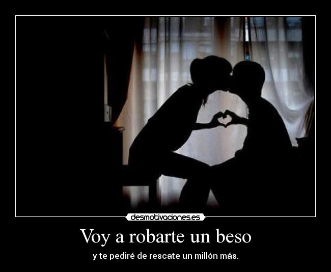 Voy a robarte un beso - y te pediré de rescate un millón más.