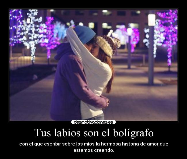 Tus labios son el bolígrafo - con el que escribir sobre los míos la hermosa historia de amor que estamos creando.