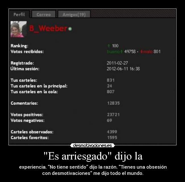 Es arriesgado dijo la - experiencia. No tiene sentido dijo la razón. Tienes una obsesión
con desmotivaciones me dijo todo el mundo.