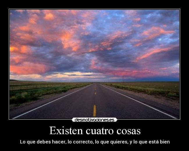 Existen cuatro cosas - Lo que debes hacer, lo correcto, lo que quieres, y lo que está bien